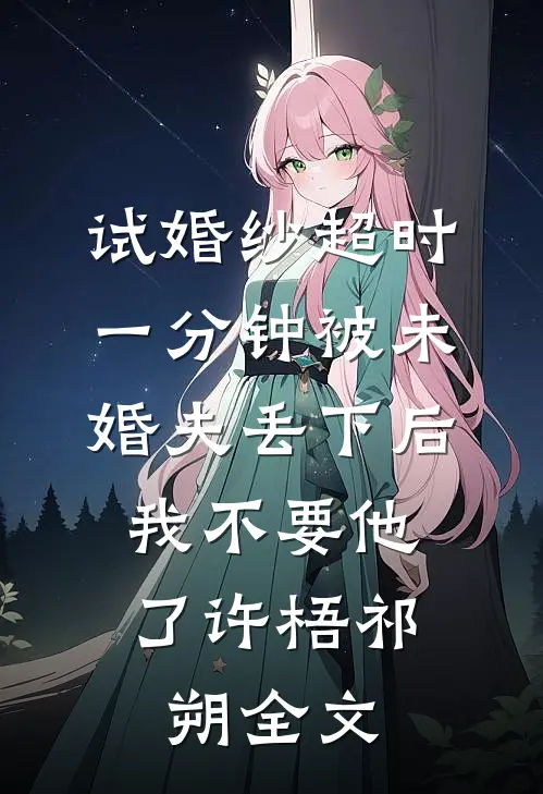 试婚纱超时一分钟被未婚夫丢下后，我不要他了许梧祁朔全文