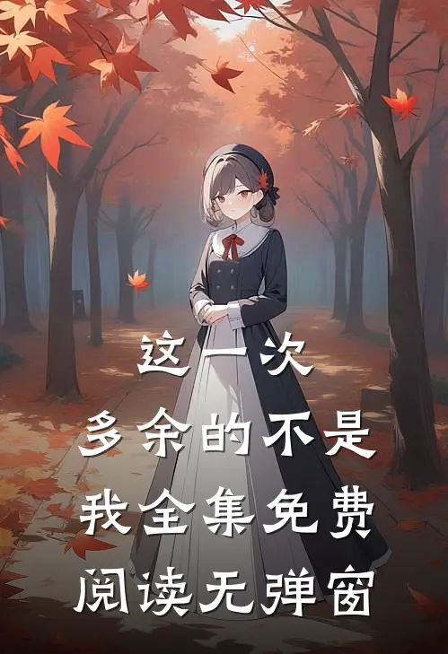 这一次，多余的不是我全集免费阅读无弹窗