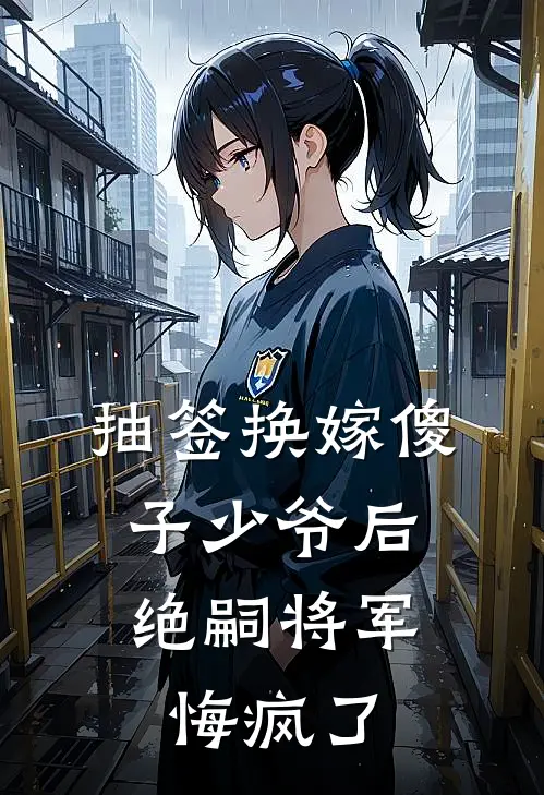 抽签换嫁傻子少爷后，绝嗣将军悔疯了