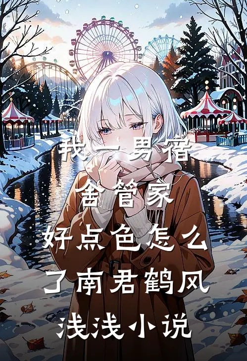 我一男宿舍管家，好点色怎么了南君鹤风浅浅小说