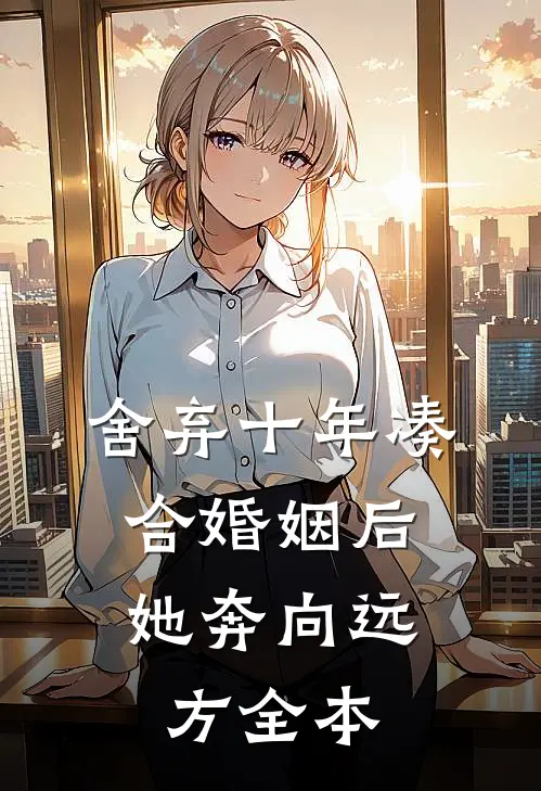 舍弃十年凑合婚姻后，她奔向远方全本