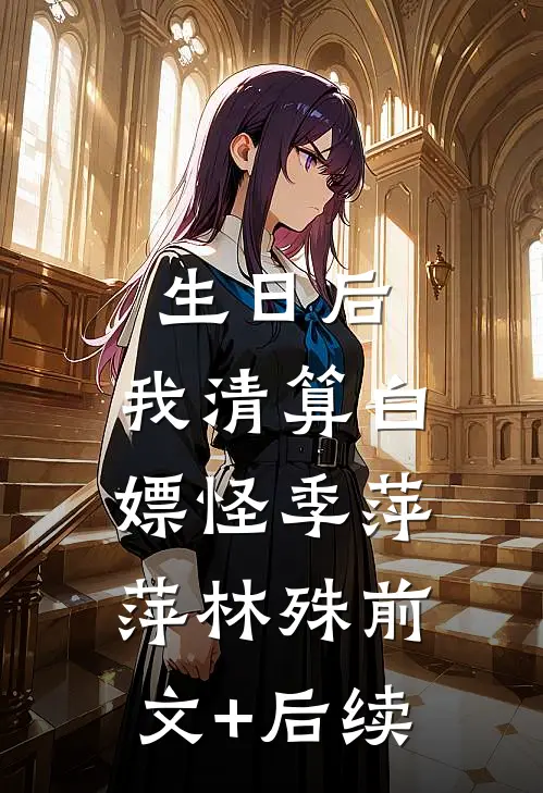 生日后，我清算白嫖怪季萍萍林殊前文+后续