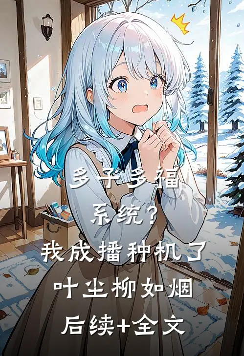 多子多福系统？我成播种机了叶尘柳如烟后续+全文
