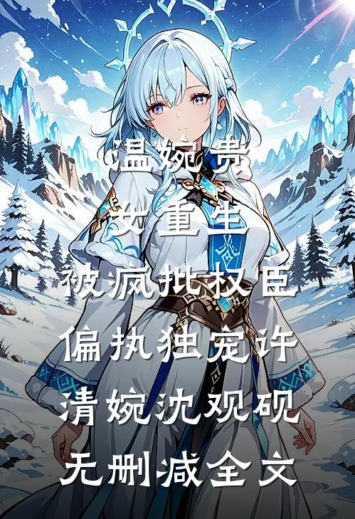 温婉贵女重生，被疯批权臣偏执独宠许清婉沈观砚无删减全文
