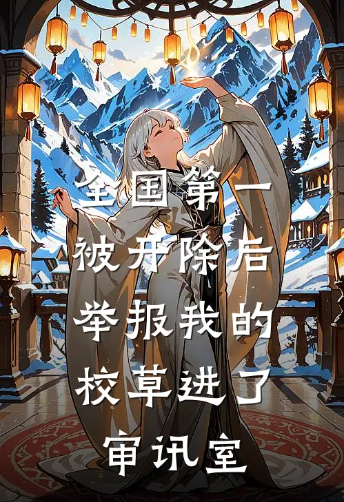 全国第一被开除后，举报我的校草进了审讯室