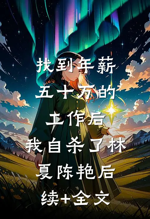找到年薪五十万的工作后，我自杀了林夏陈艳后续+全文
