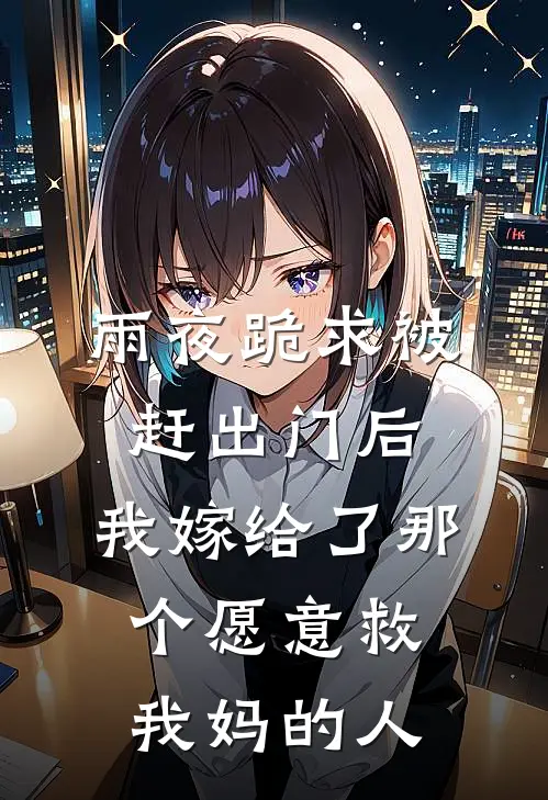 雨夜跪求被赶出门后，我嫁给了那个愿意救我妈的人