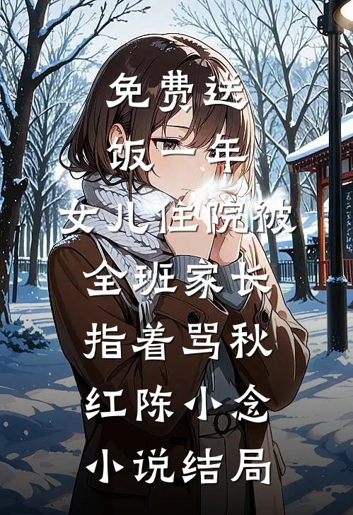 免费送饭一年，女儿住院被全班家长指着骂秋红陈小念小说结局