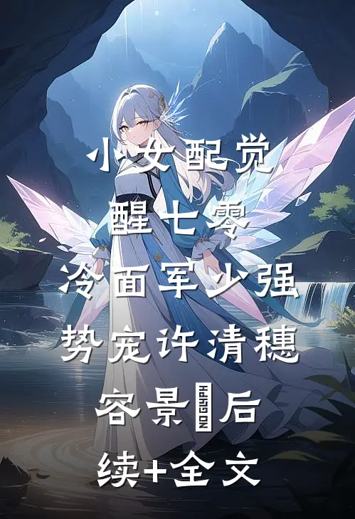 小女配觉醒七零，冷面军少强势宠许清穗容景翀后续+全文