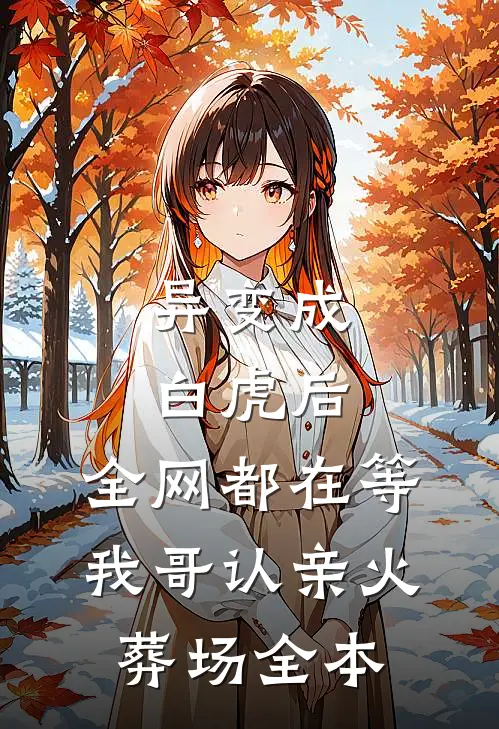 异变成白虎后，全网都在等我哥认亲火葬场全本