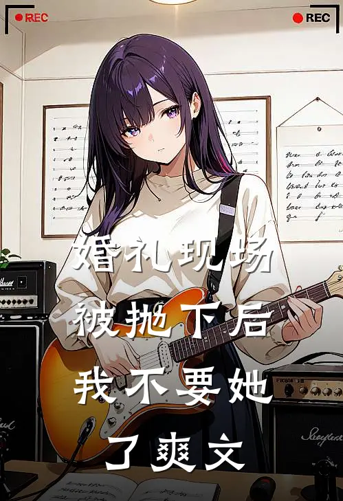 婚礼现场被抛下后，我不要她了爽文