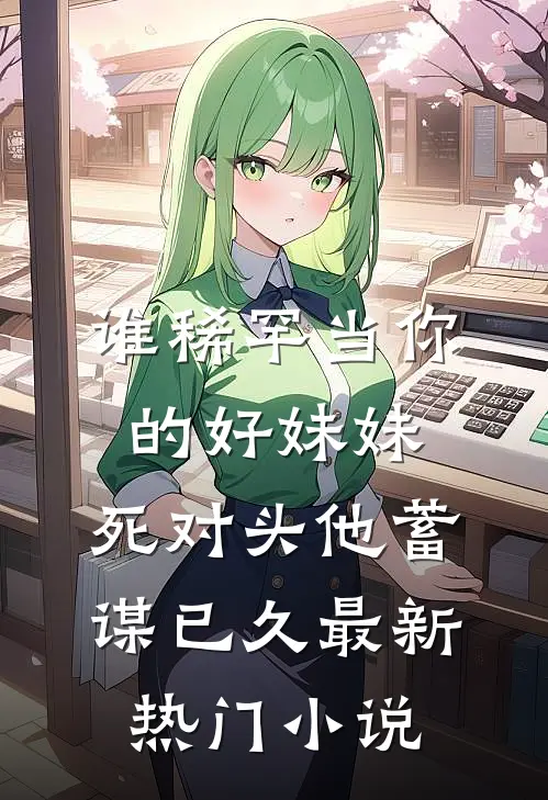 谁稀罕当你的好妹妹，死对头他蓄谋已久最新热门小说