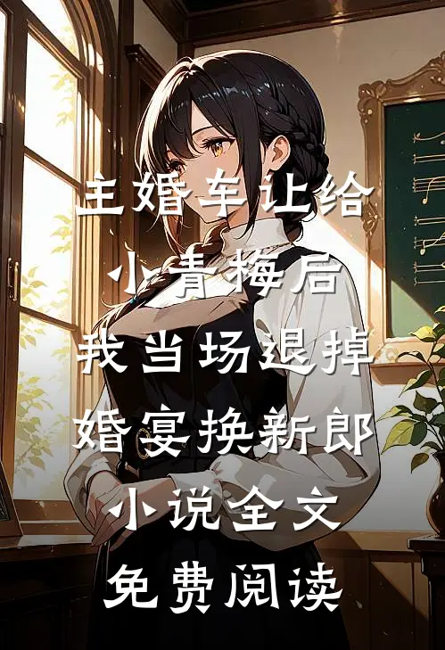 主婚车让给小青梅后，我当场退掉婚宴换新郎小说全文免费阅读