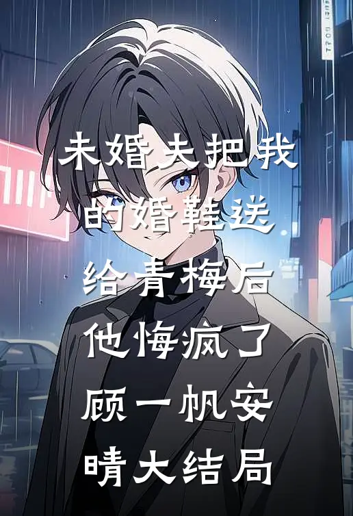 未婚夫把我的婚鞋送给青梅后，他悔疯了顾一帆安晴大结局