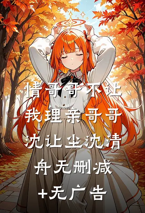 情哥哥不让我理亲哥哥沈让尘沈清舟无删减+无广告