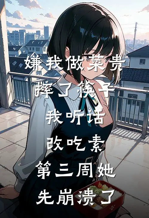 嫌我做菜贵摔了筷子，我听话改吃素，第三周她先崩溃了