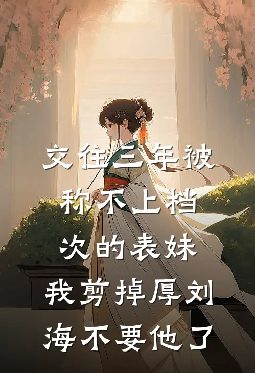 交往三年被称不上档次的“表妹”，我剪掉厚刘海不要他了