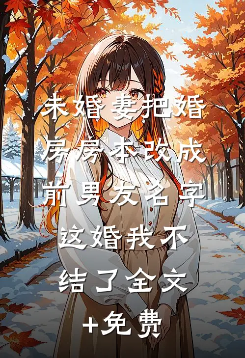 未婚妻把婚房房本改成前男友名字，这婚我不结了全文+免费