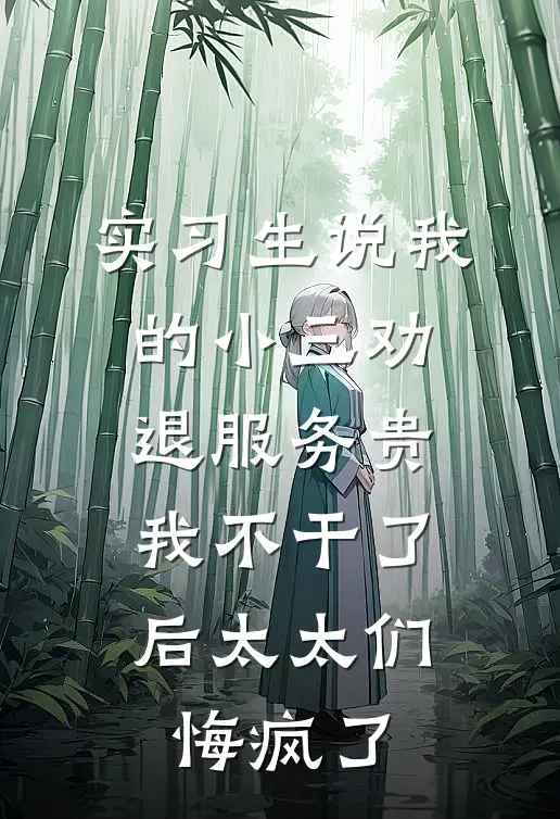 实习生说我的小三劝退服务贵，我不干了后太太们悔疯了