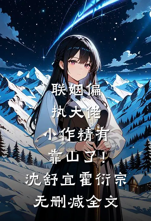 联姻偏执大佬，小作精有靠山了！沈舒宜霍衍宗无删减全文