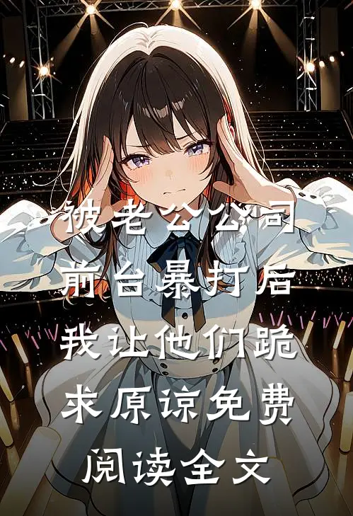 被老公公司前台暴打后，我让他们跪求原谅免费阅读全文