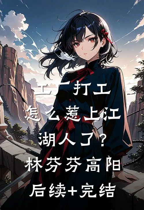 工厂打工，怎么惹上江湖人了？林芬芬高阳后续+完结