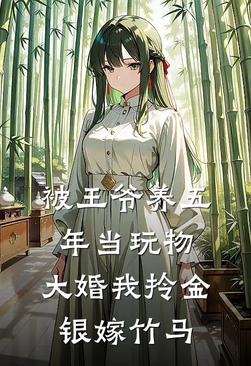 被王爷养五年当玩物，大婚我拎金银嫁竹马