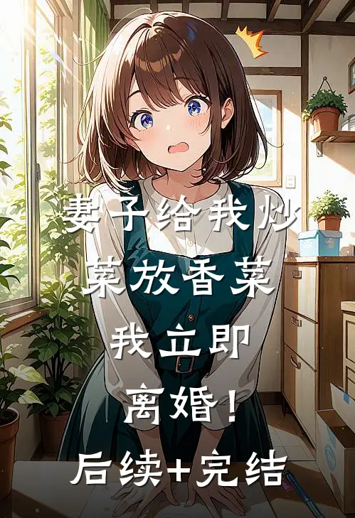 妻子给我炒菜放香菜，我立即离婚！后续+完结
