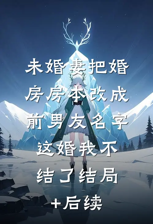 未婚妻把婚房房本改成前男友名字，这婚我不结了结局+后续