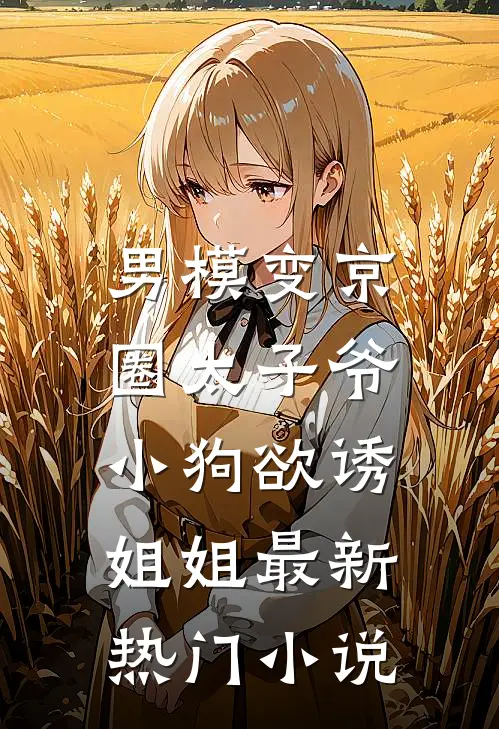 男模变京圈太子爷，小狗欲诱姐姐最新热门小说