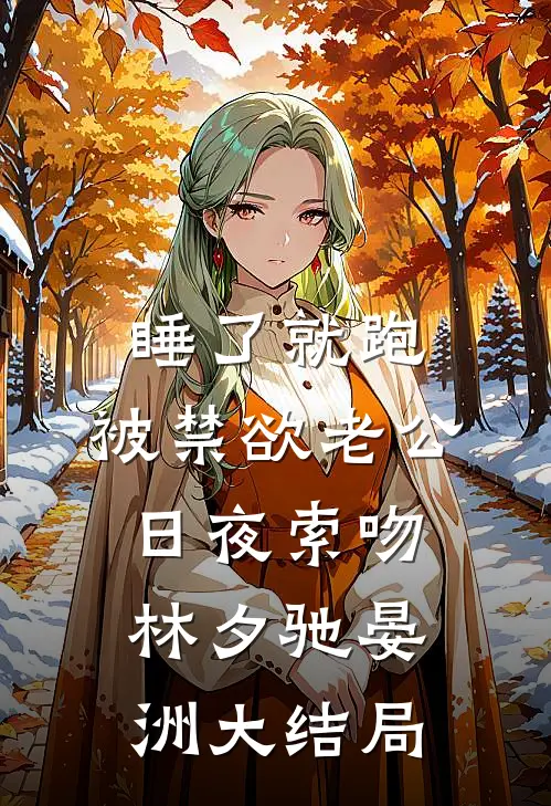 睡了就跑，被禁欲老公日夜索吻林夕驰晏洲大结局