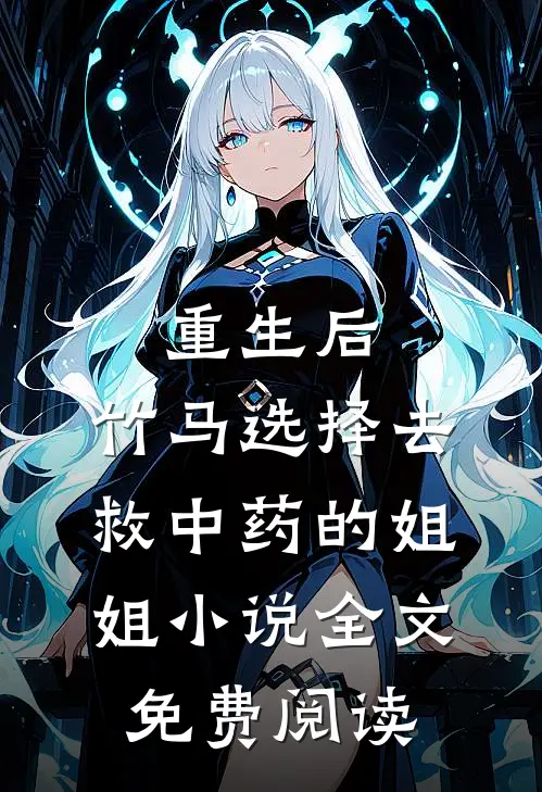 重生后，竹马选择去救中药的姐姐小说全文免费阅读