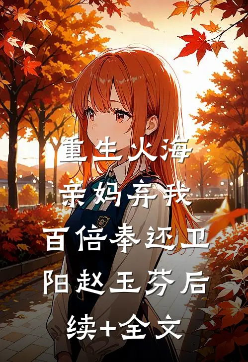 重生火海：亲妈弃我，百倍奉还卫阳赵玉芬后续+全文