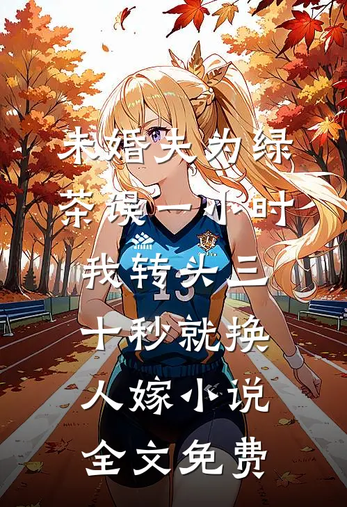 未婚夫为绿茶误一小时，我转头三十秒就换人嫁小说全文免费