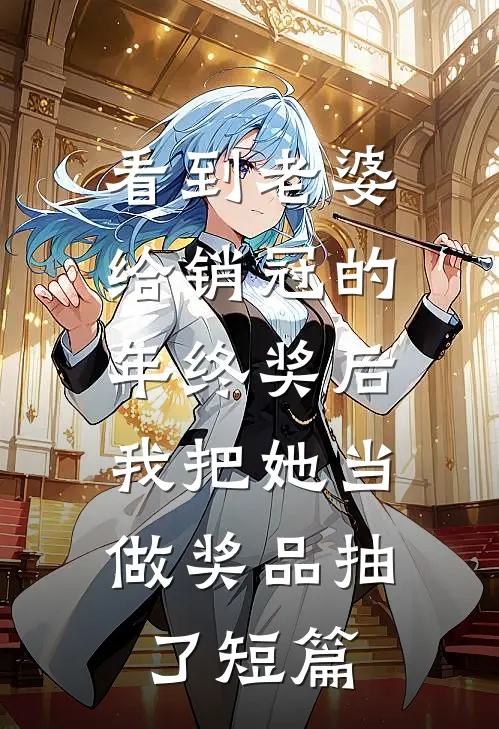 看到老婆给销冠的年终奖后，我把她当做奖品抽了短篇