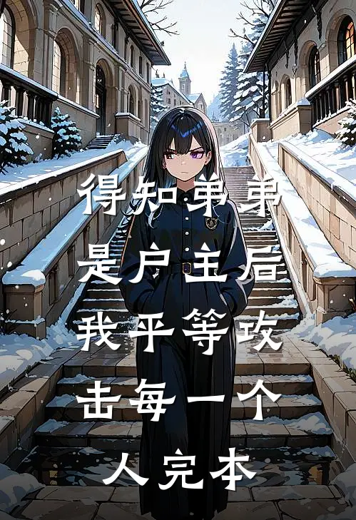 得知弟弟是户主后，我平等攻击每一个人完本