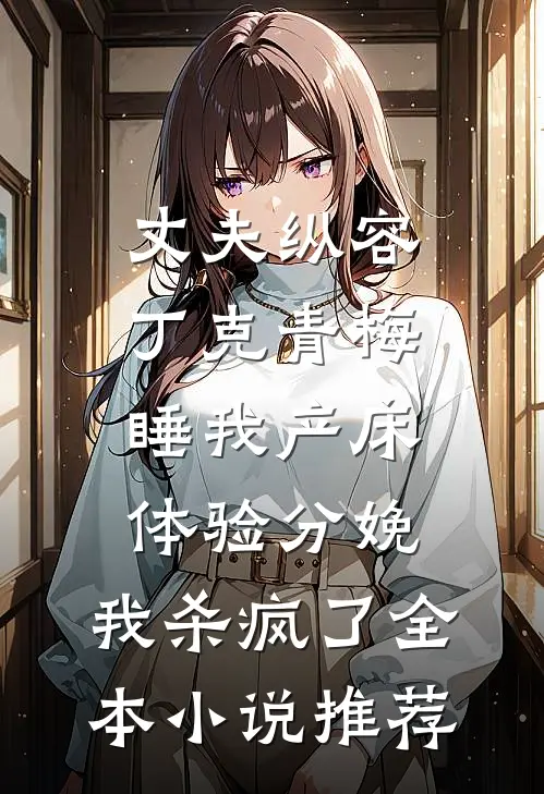 丈夫纵容丁克青梅睡我产床体验分娩，我杀疯了全本小说推荐