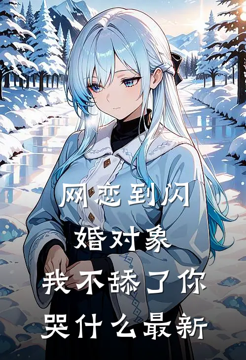 网恋到闪婚对象，我不舔了你哭什么最新