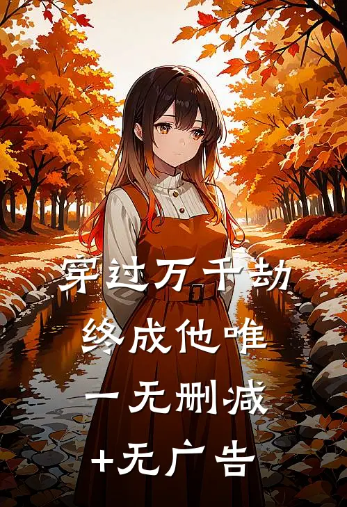 穿过万千劫，终成他唯一无删减+无广告