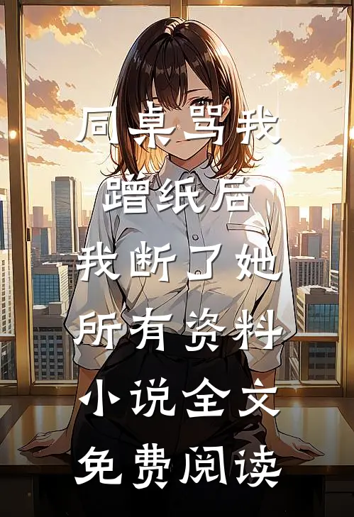 同桌骂我蹭纸后，我断了她所有资料小说全文免费阅读