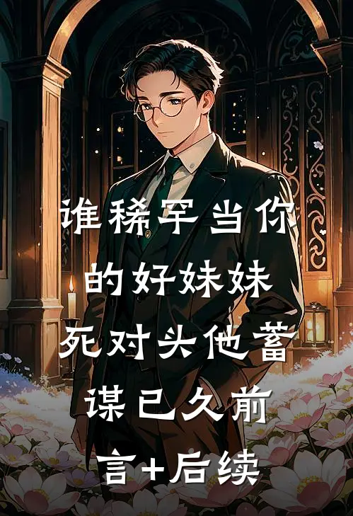 谁稀罕当你的好妹妹，死对头他蓄谋已久前言+后续