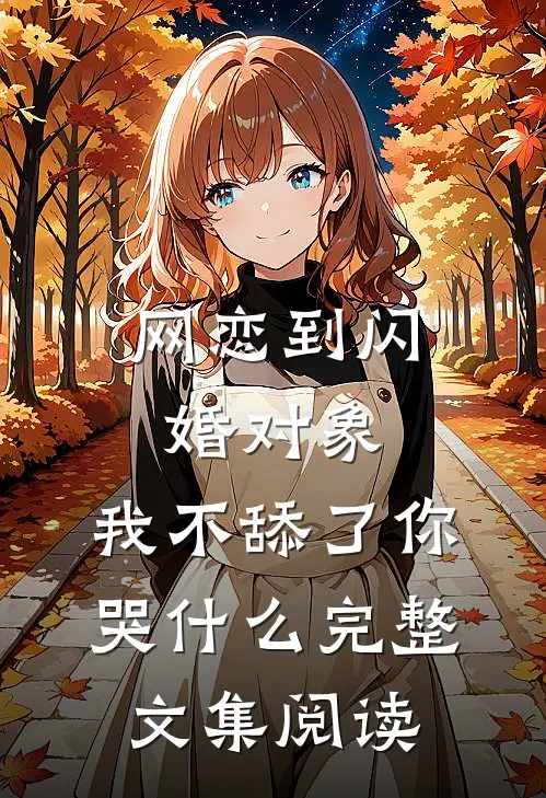 网恋到闪婚对象，我不舔了你哭什么完整文集阅读