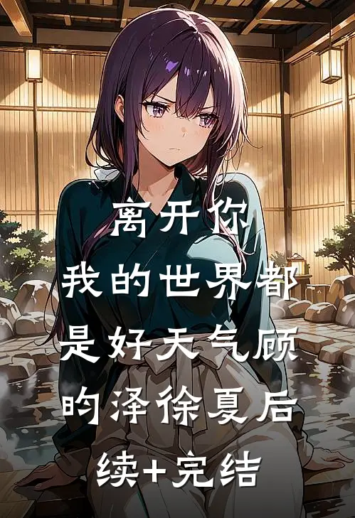离开你，我的世界都是好天气顾昀泽徐夏后续+完结