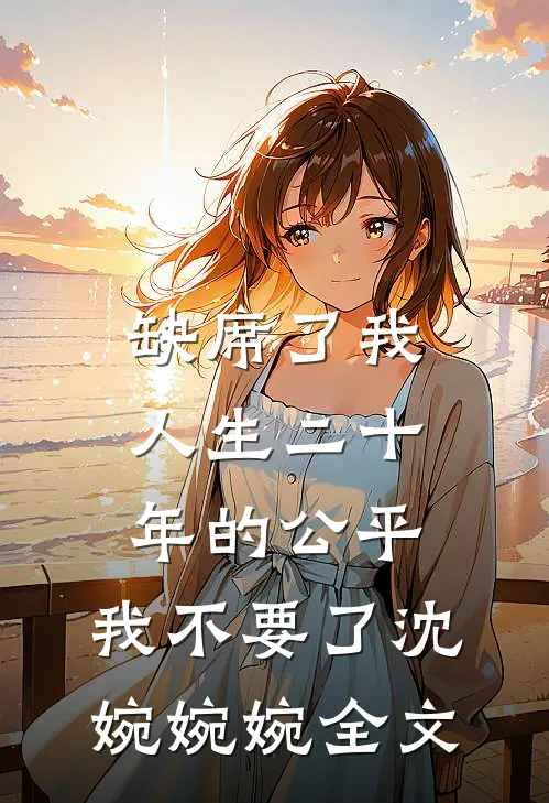 缺席了我人生二十年的公平，我不要了沈婉婉婉全文