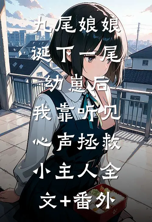 九尾娘娘诞下一尾幼崽后，我靠听见心声拯救小主人全文+番外