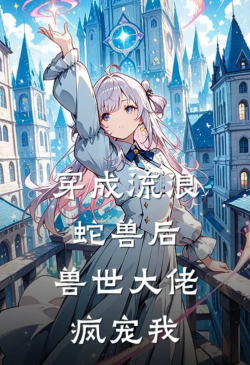 穿成流浪蛇兽后，兽世大佬疯宠我