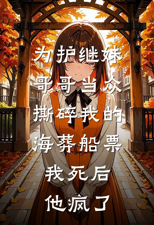 为护继妹，哥哥当众撕碎我的海葬船票，我死后他疯了