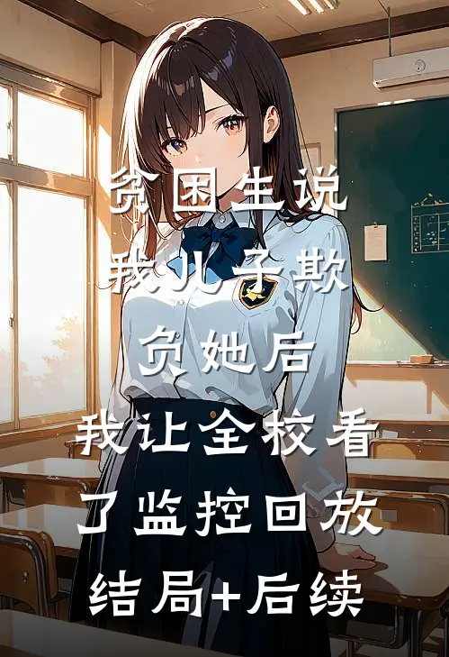 贫困生说我儿子欺负她后，我让全校看了监控回放结局+后续
