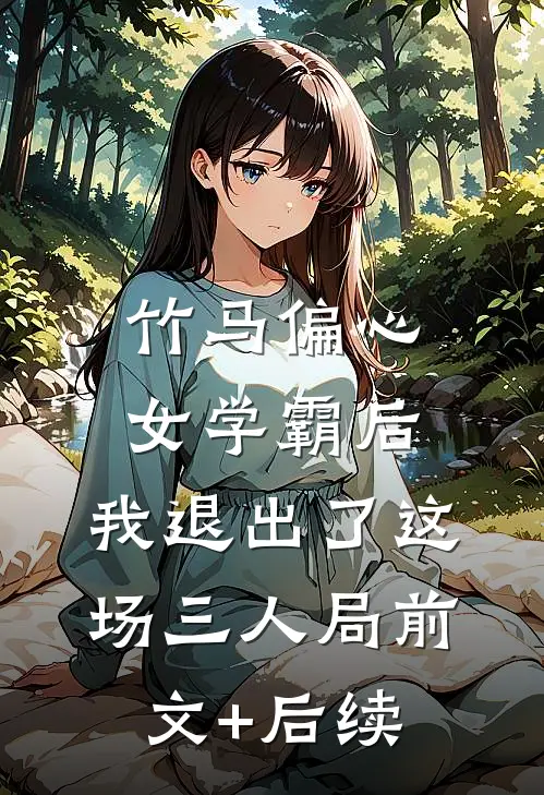 竹马偏心女学霸后，我退出了这场三人局前文+后续
