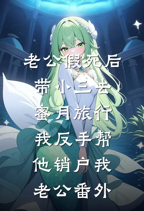 老公假死后带小三去蜜月旅行，我反手帮他销户我老公番外